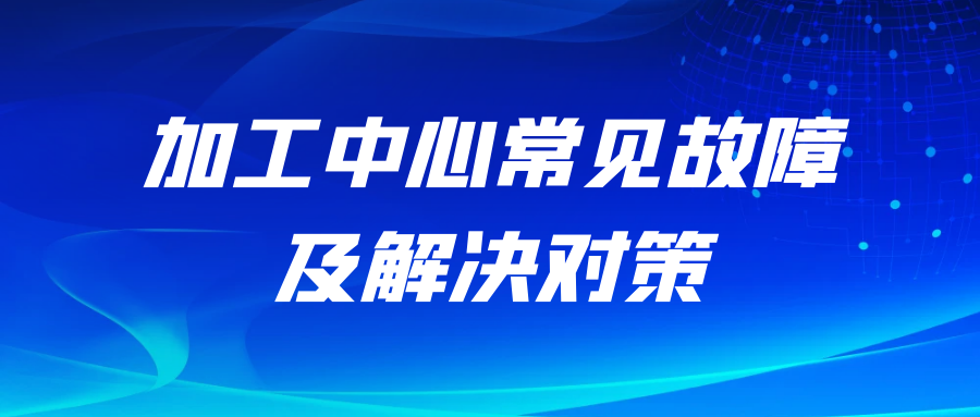 加工中心常见故障与解决对策